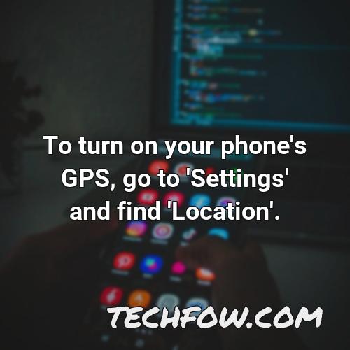 to turn on your phone s gps go to settings and find location