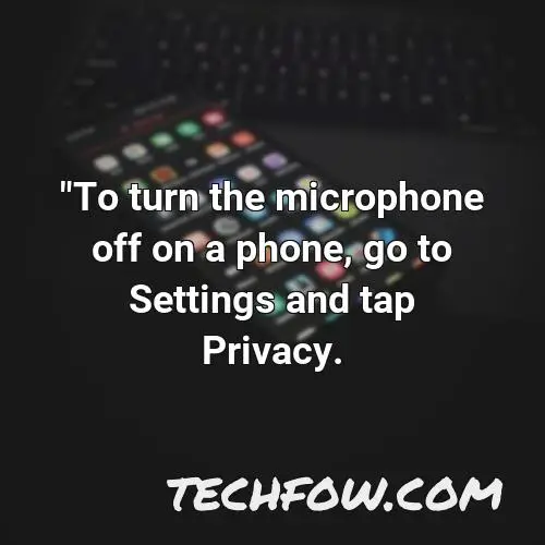 to turn the microphone off on a phone go to settings and tap privacy