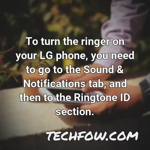 to turn the ringer on your lg phone you need to go to the sound notifications tab and then to the ringtone id section 1