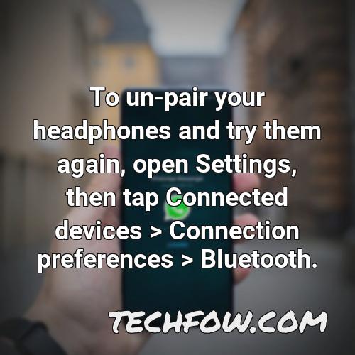 to un pair your headphones and try them again open settings then tap connected devices connection preferences bluetooth
