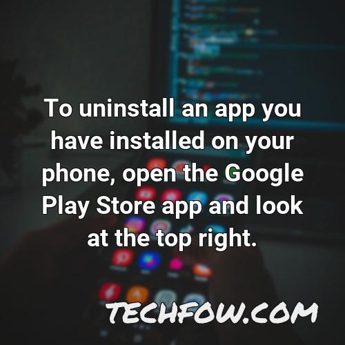 to uninstall an app you have installed on your phone open the google play store app and look at the top right