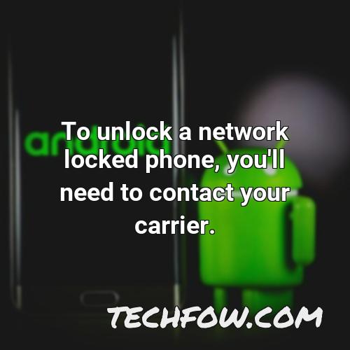 to unlock a network locked phone you ll need to contact your carrier