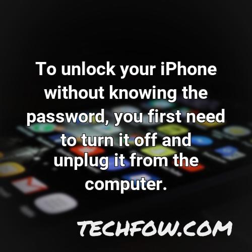 to unlock your iphone without knowing the password you first need to turn it off and unplug it from the computer