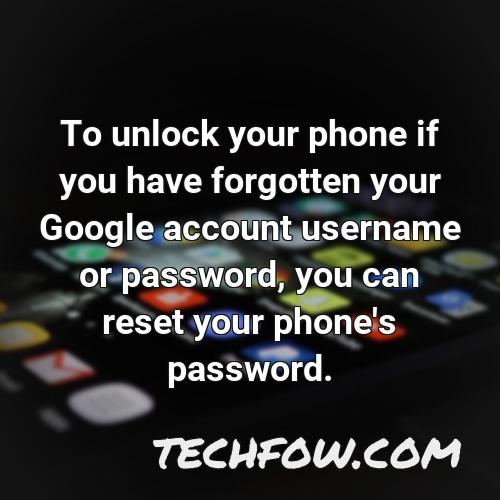 to unlock your phone if you have forgotten your google account username or password you can reset your phone s password