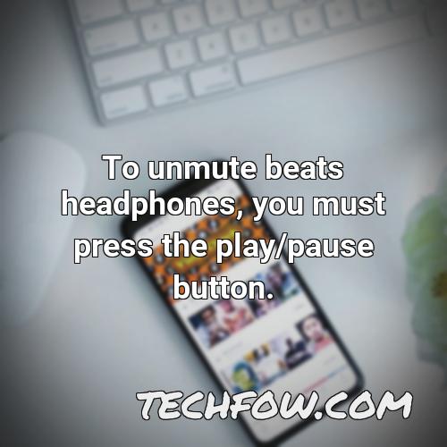 to unmute beats headphones you must press the play pause button