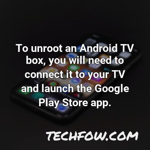 to unroot an android tv box you will need to connect it to your tv and launch the google play store app