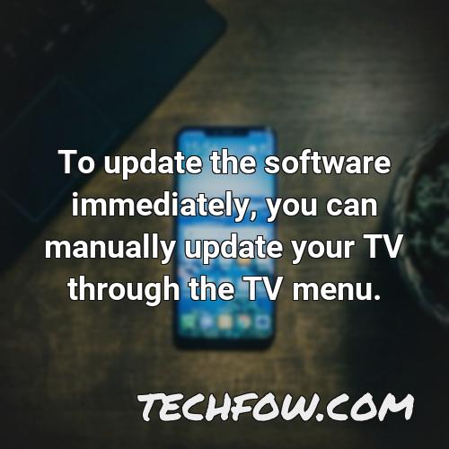 to update the software immediately you can manually update your tv through the tv menu