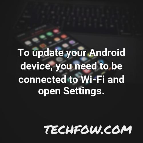 to update your android device you need to be connected to wi fi and open settings