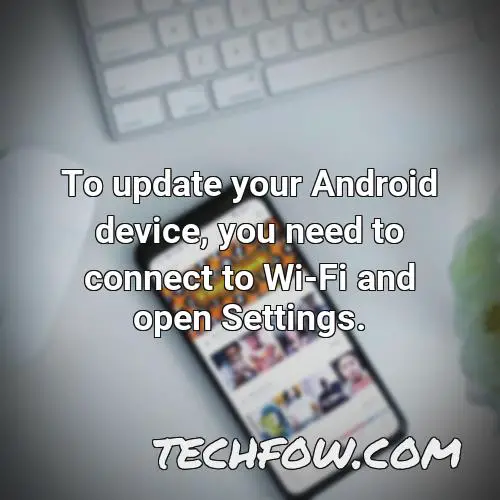 to update your android device you need to connect to wi fi and open settings