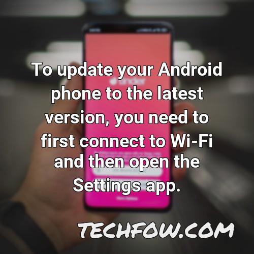 to update your android phone to the latest version you need to first connect to wi fi and then open the settings app