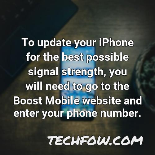 to update your iphone for the best possible signal strength you will need to go to the boost mobile website and enter your phone number