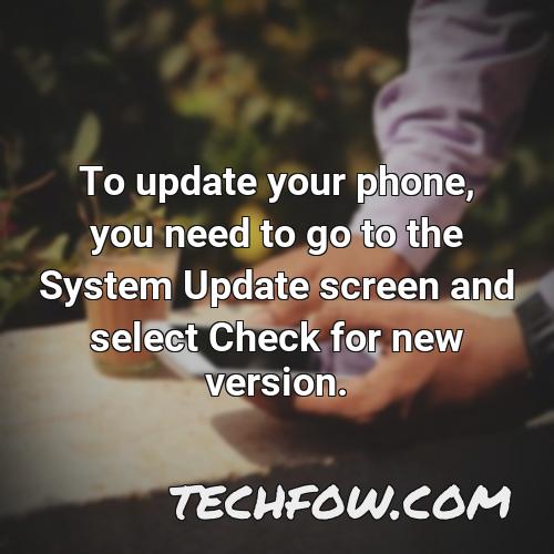 to update your phone you need to go to the system update screen and select check for new version