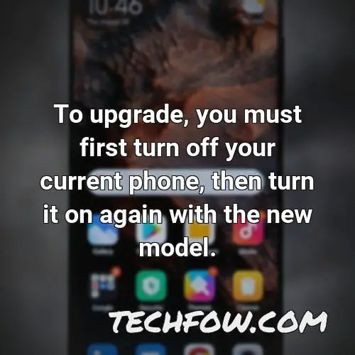 to upgrade you must first turn off your current phone then turn it on again with the new model