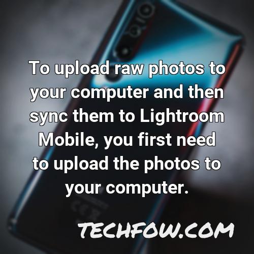 to upload raw photos to your computer and then sync them to lightroom mobile you first need to upload the photos to your computer