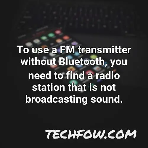 to use a fm transmitter without bluetooth you need to find a radio station that is not broadcasting sound