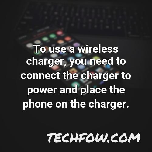 to use a wireless charger you need to connect the charger to power and place the phone on the charger