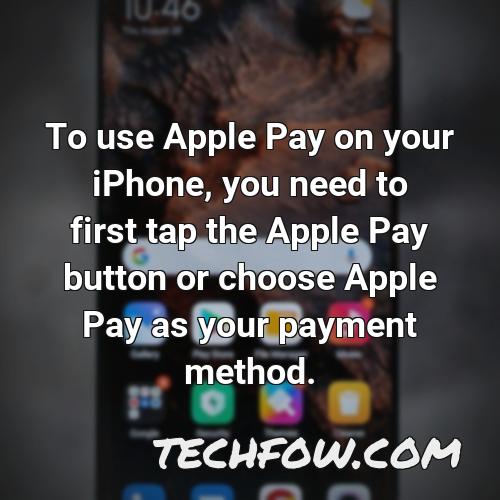 to use apple pay on your iphone you need to first tap the apple pay button or choose apple pay as your payment method