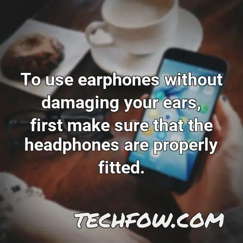 to use earphones without damaging your ears first make sure that the headphones are properly fitted