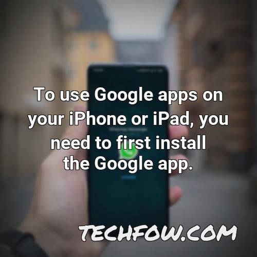to use google apps on your iphone or ipad you need to first install the google app