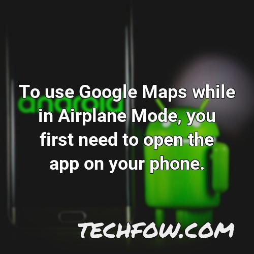 to use google maps while in airplane mode you first need to open the app on your phone