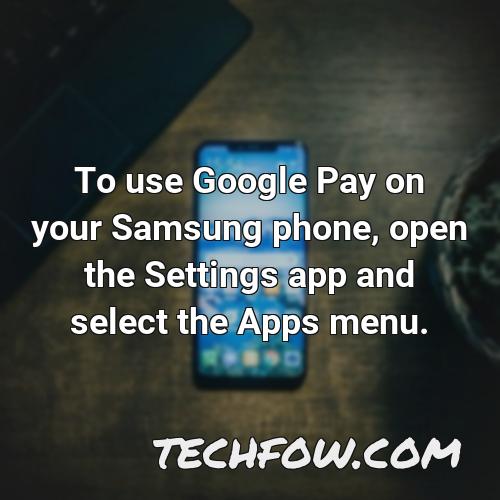 to use google pay on your samsung phone open the settings app and select the apps menu