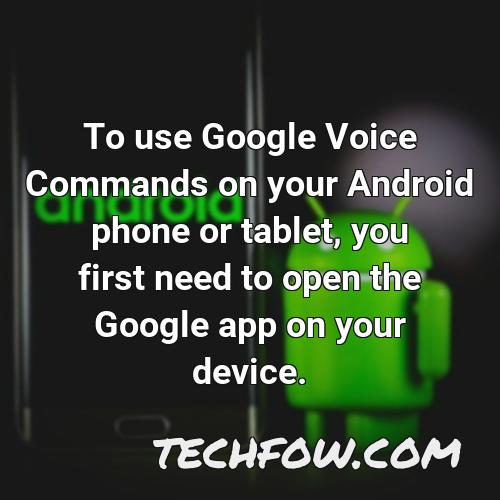to use google voice commands on your android phone or tablet you first need to open the google app on your device