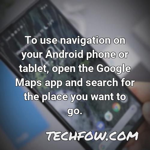 to use navigation on your android phone or tablet open the google maps app and search for the place you want to go