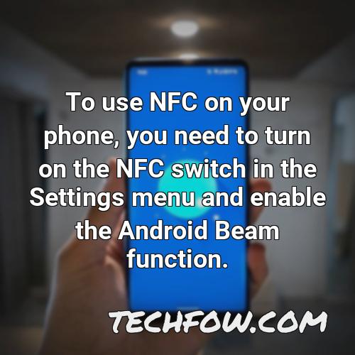 to use nfc on your phone you need to turn on the nfc switch in the settings menu and enable the android beam function