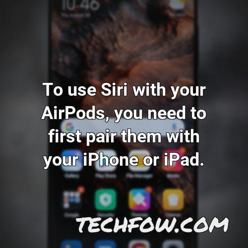 to use siri with your airpods you need to first pair them with your iphone or ipad