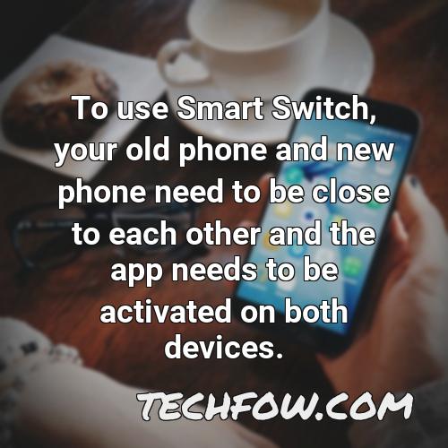 to use smart switch your old phone and new phone need to be close to each other and the app needs to be activated on both devices