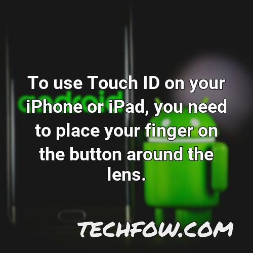 to use touch id on your iphone or ipad you need to place your finger on the button around the lens