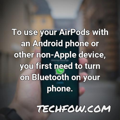 to use your airpods with an android phone or other non apple device you first need to turn on bluetooth on your phone