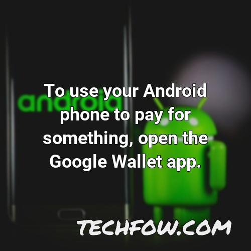 to use your android phone to pay for something open the google wallet app