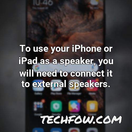 to use your iphone or ipad as a speaker you will need to connect it to external speakers