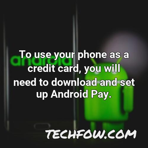 to use your phone as a credit card you will need to download and set up android pay