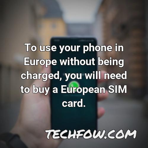 to use your phone in europe without being charged you will need to buy a european sim card