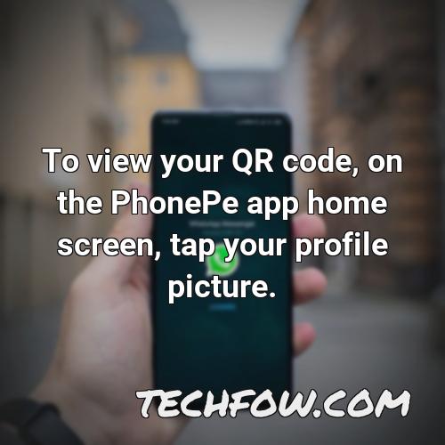 to view your qr code on the phonepe app home screen tap your profile picture