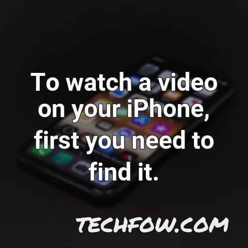 to watch a video on your iphone first you need to find it