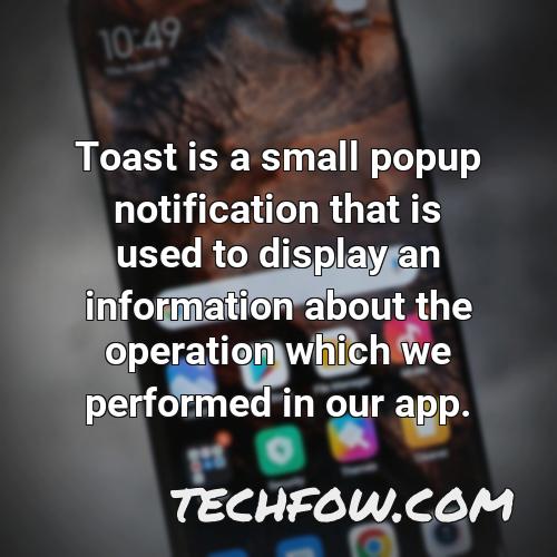 toast is a small popup notification that is used to display an information about the operation which we performed in our app