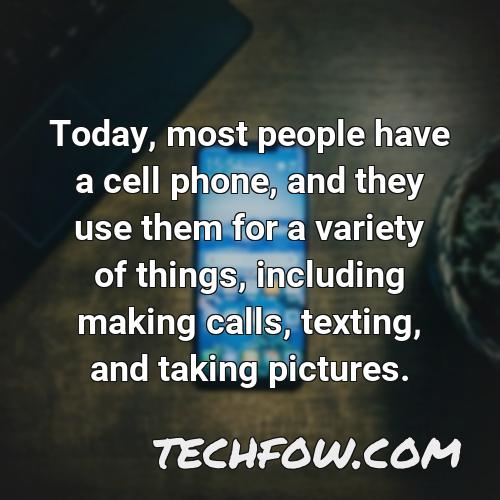 today most people have a cell phone and they use them for a variety of things including making calls texting and taking pictures