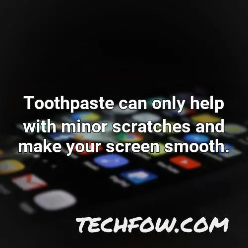 toothpaste can only help with minor scratches and make your screen smooth