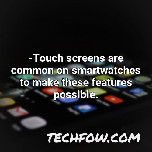 touch screens are common on smartwatches to make these features possible