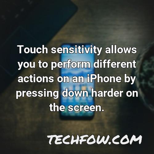 touch sensitivity allows you to perform different actions on an iphone by pressing down harder on the screen