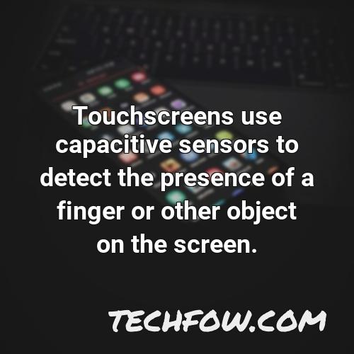 touchscreens use capacitive sensors to detect the presence of a finger or other object on the screen