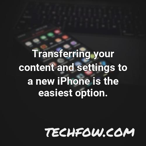 transferring your content and settings to a new iphone is the easiest option