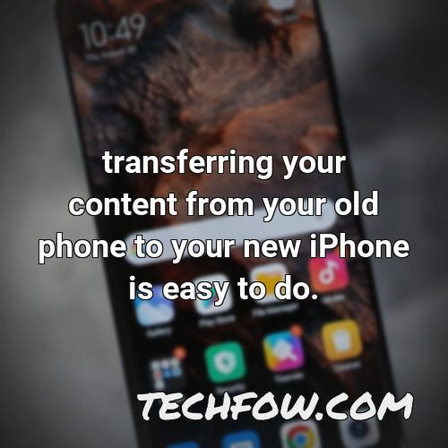 transferring your content from your old phone to your new iphone is easy to do