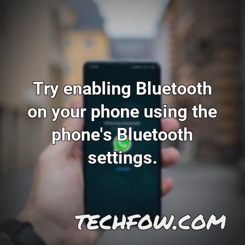 try enabling bluetooth on your phone using the phone s bluetooth settings
