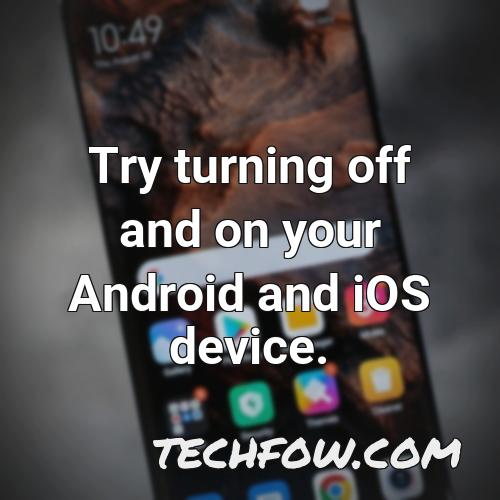 try turning off and on your android and ios device