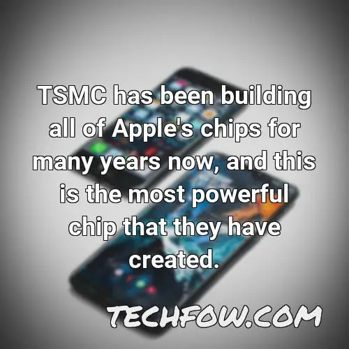 tsmc has been building all of apple s chips for many years now and this is the most powerful chip that they have created