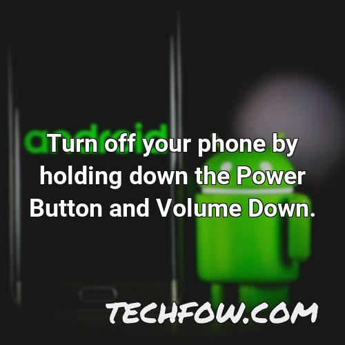 turn off your phone by holding down the power button and volume down